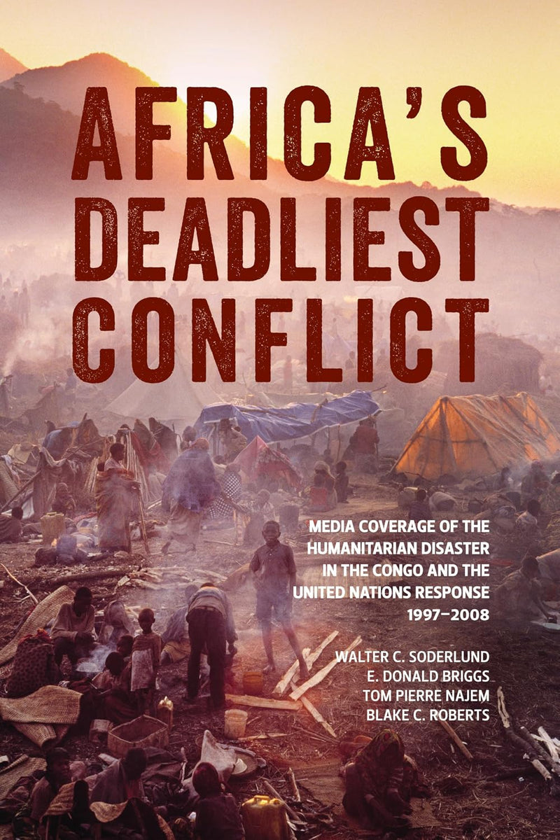 Africa's Deadliest Conflict: Media Coverage of the Humanitarian Disaster in the Congo and the United Nations Response, 1997-2008
