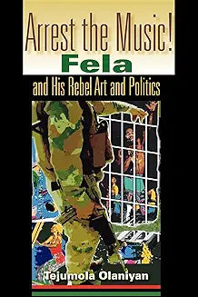 Arrest the Music!: Fela and His Rebel Art and Politics
