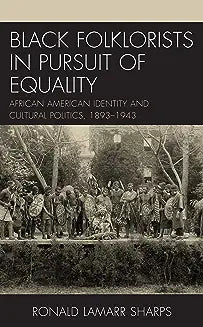 Black Folklorists in Pursuit of Equality: African American Identity and Cultural Politics, 1893-1943