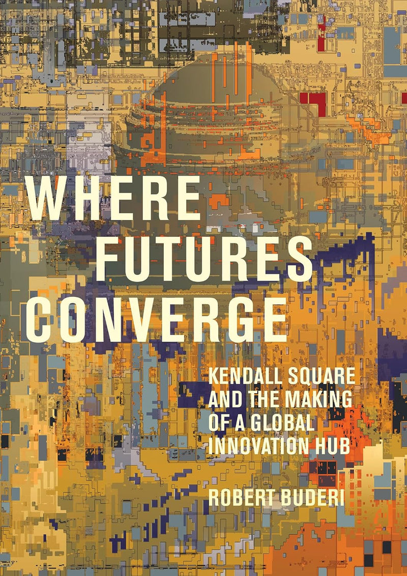 Where Futures Converge: Kendall Square and the Making of a Global