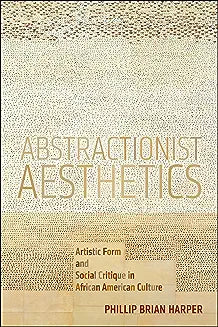 Abstractionist Aesthetics: Artistic Form and Social Critique in African American Culture