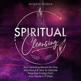 Spiritual Cleansing: Soul Cleansing Secrets No One Talks About & How To Cleanse Negative Energy From Your House In 7 Days (Positive Energy