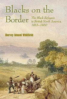 Blacks on the Border: The Black Refugees in British North America, 1815-1860