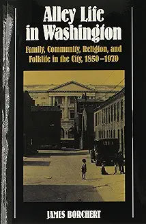 Alley Life in Washington: Family, Community, Religion, and Folklife in the City, 1850-1970