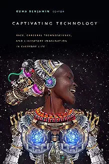 Captivating Technology: Race, Carceral Technoscience, and Liberatory Imagination in Everyday Life