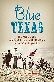 Blue Texas: The Making of a Multiracial Democratic Coalition in the Civil Rights Era