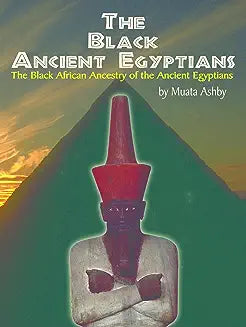 The Black Ancient Egyptians: Evidences of the Black African Origins of Ancient Egyptian Culture, Civilization, Religion and Philosophy