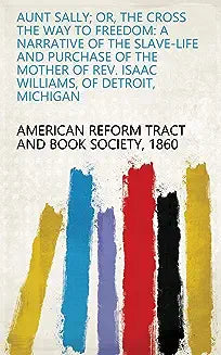 Aunt Sally: Or, The Cross the Way of Freedom: A Narrative of the Slave-life and Purchase of the Mother of Rev. Isaac Williams, of