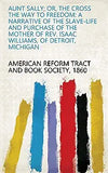 Aunt Sally: Or, The Cross the Way of Freedom: A Narrative of the Slave-life and Purchase of the Mother of Rev. Isaac Williams, of