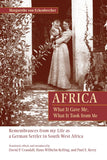 Africa: What It Gave Me, What It Took from Me: Remembrances from My Life as a German Settler in South West Africa