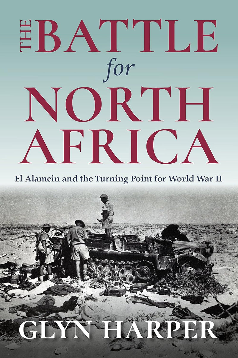 The Battle for North Africa: El Alamein and the Turning Point for World War II