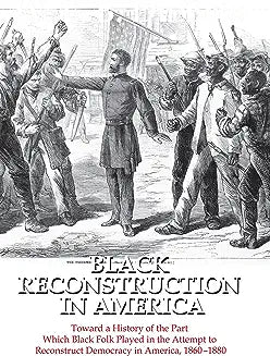 Black Reconstruction in America: Toward a History of the Part Which Black Folk Played in the Attempt to Reconstruct Democracy in America, 1860-1880