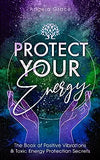 Protect Your Energy: The Book of Positive Vibrations & Toxic Energy Protection Secrets