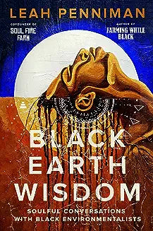 Black Earth Wisdom: Soulful Conversations with Black Environmentalists