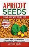 Apricot Seeds - Cancer Cure with Vitamin B17?: Ancient Medicine That Modern Pharmaceutical Industry Is Hiding