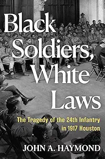 Black Soldiers, White Laws: The Tragedy of the 24th Infantry in 1917 Houston (Hardcover)