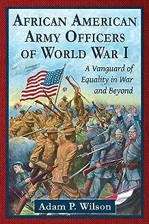 African American Army Officers of World War I: A Vanguard of Equality in War and Beyond