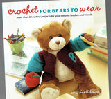 Crochet for Bears to Wear : More Than 20 Perfect Projects for Your Favorite Teddies and Friends