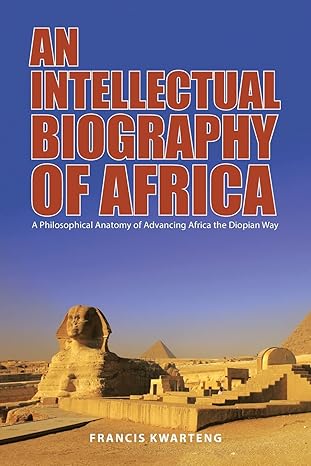 An Intellectual Biography of Africa: A Philosophical Anatomy of Advancing Africa the Diopian Way