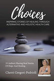 Cherri Gregori Pedrioli Choices: Inspiring Stories of Healing Through Alternative and Holistic Health Care