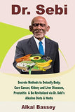 Dr. Sebi: Secrete Methods to Detoxify Body; Cure Cancer, Kidney and Liver Diseases, Prostatitis & Be Revitalized via Dr. Sebi's