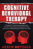 Cognitive Behavioral Therapy: A Simple CBT Guide to Overcoming Anxiety, Intrusive Thoughts, Worry and Depression along with Tips for Using Mindfulne