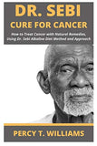 Dr Sebi Cure for Cancer: How to Treat Cancer with Natural Remedies, Using Dr. Sebi Alkaline Diet Method and Approach