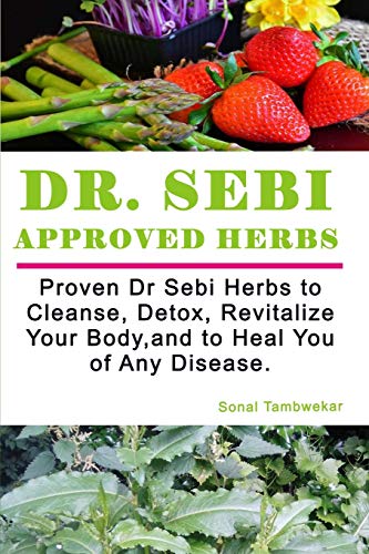 Dr SEBI APPROVED HERBS: Proven Dr Sebi Herbs to Cleanse, Detox, Revitalize, and to Heal You of Any Disease.