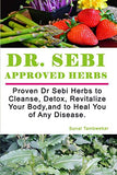 Dr SEBI APPROVED HERBS: Proven Dr Sebi Herbs to Cleanse, Detox, Revitalize, and to Heal You of Any Disease.