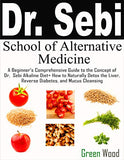 Dr. Sebi School of Alternative Medicine: A Beginner's Comprehensive Guide to The Concept of Dr. Sebi Alkaline Diet+ How to Naturally Detox the Liver,