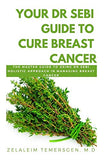 Your Dr Sebi Guide to Cure Breast Cancer: The Master Guide to Using Dr Sebi Holistic Approach in Managing Breast Cancer