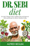 Dr. Sebi Diet: Dr. Sebi's Ultimate Guide to Alkaline Diets and Approved Herbs and Recipes for a Better, Healthier Living