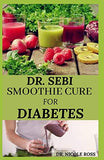Dr. Sebi Smoothie Cure for Diabetes: How to naturally reverse diabetes, reduce blood sugar level, detox the liver and reduce weight for healthy living