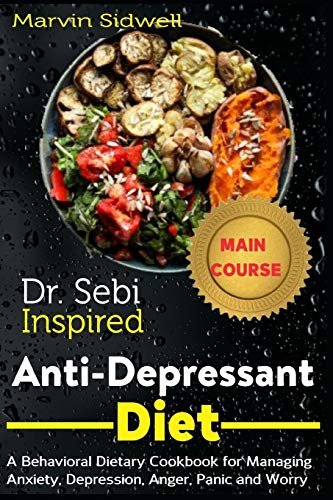 Dr. Sebi Inspired Anti-Depressant Diet: A Behavioral Dietary Cookbook for Managing Anxiety, Depression, Anger, Panic and Worry