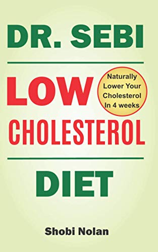 Dr Sebi Low Cholesterol Diet: How to Naturally Lower Your Cholesterol In 4 Weeks Through Dr. Sebi Diet, Approved Herbs And Products