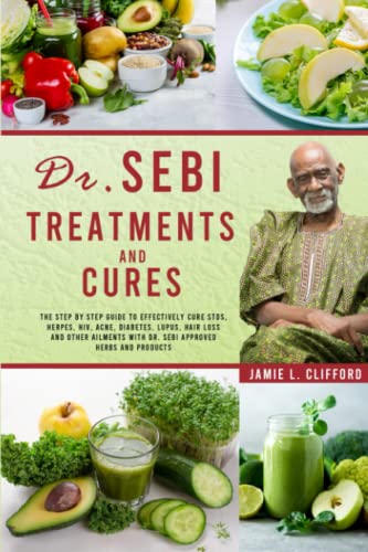 Dr. Sebi Treatments and Cures: The Step by Step Guide to Effectively Cure Stds, Herpes, Hiv, Acne, Diabetes, Lupus, Hair Loss and Other Ailments with