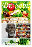 Dr. Sebi: 100% Natural Erectile Dysfunction Treatment!: Step By Step Guide On How To Use Dr. Sebi Methodology To Treat & Prevent