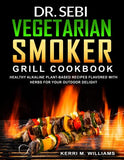 Dr. Sebi Vegetarian Smoker Grill Cookbook: Alkaline Vegan Barbeque Recipes Seared Over Fire Learn How to Wood Pellet Smoke Vegetables & Enjoy Smoked P