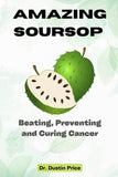 Amazing Soursop: Beating, Preventing and Curing Cancer