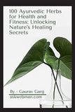 100 Ayurvedic Herbs for Health and Fitness: Unlocking Nature's Healing Secrets