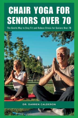 Chair Yoga for Seniors Over 70: The Gentle Way to Stay Fit and Reduce Stress for Seniors Over 70
