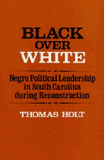 Black Over White: Negro Political Leadership in South Carolina During Reconstruction