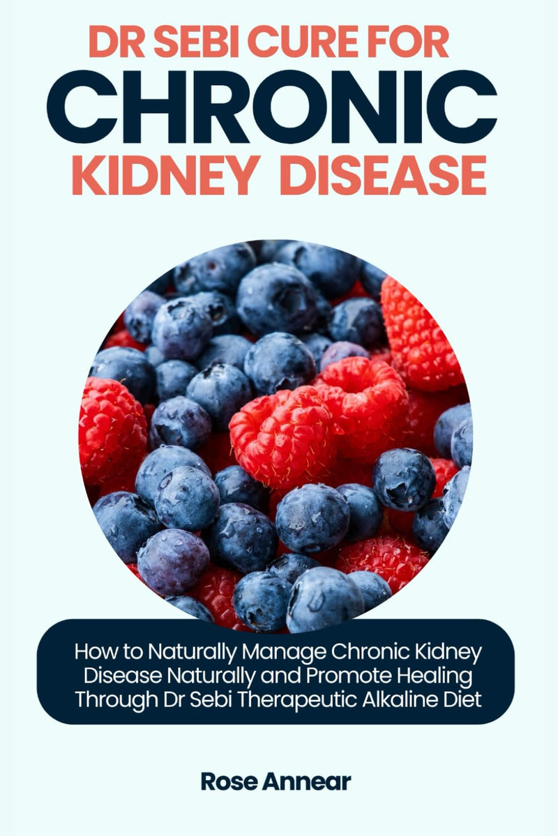 DR SEBI CURE FOR CHRONIC KIDNEY DISEASE: How to Naturally Manage Chronic Kidney Disease Naturally and Promote Healing Through Dr. Sebi Therapeutic