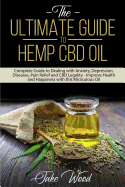 The Ultimate Guide to Hemp CBD Oil: Complete Guide to Dealing with Anxiety, Depression, Diseases, Pain Relief and CBD Legality - Improve Health and Happin (Hemp CBD Oil #1)