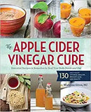 The Apple Cider Vinegar Cure: Essential Recipes & Remedies to Heal Your Body Inside and Out