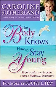The Body Knows...How to Stay Young: Healthy-Aging Secrets from a Medical Intuitive