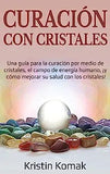 Curación con Cristales: Una guía para la curación por medio de cristales, el campo de energía humano, ¡y cómo mejorar su salud con los cristal