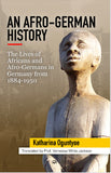 AN AFRO-GERMAN HISTORY: The Lives of Africans and Afro Germans in Germany from 1884-1950 By Katharina Oguntyoe Translated by Prof. Vernessa White-Jackson