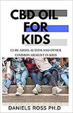 CBD Oil for Kids: Comprehensive Guide on Using CBD Oil for treat Common Ailment in Kids: ADHD, Autism, Flu and lots more