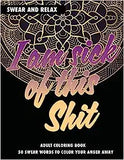 Adult Coloring Book: I Am Sick Of This Shit: Swear And Relax: 50 Swear Words To Color Your Anger Away